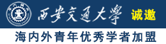 操逼大鸡吧插小穴诚邀海内外青年优秀学者加盟西安交通大学